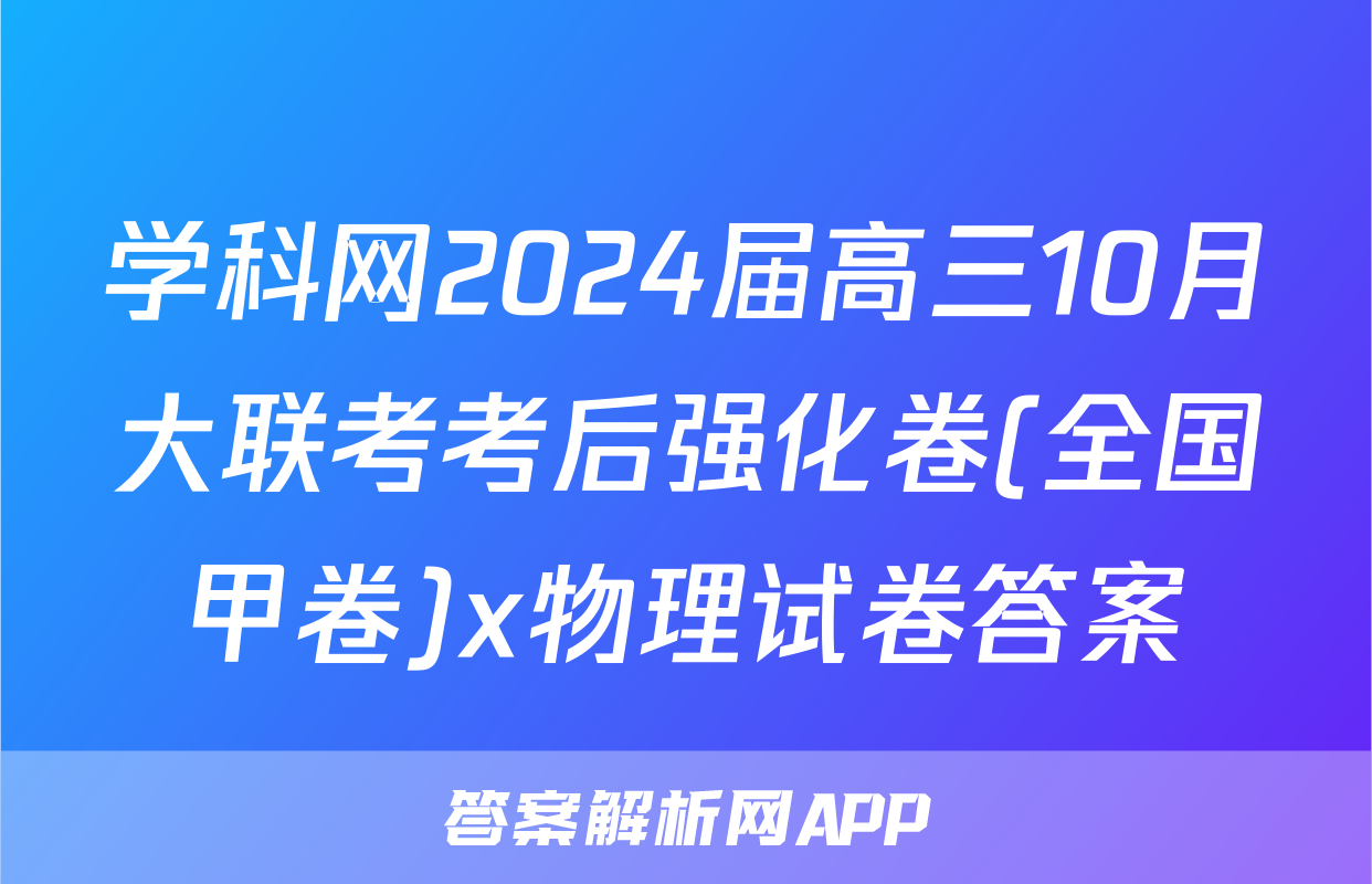 学科网2024届高三10月大联考考后强化卷(全国甲卷)x物理试卷答案