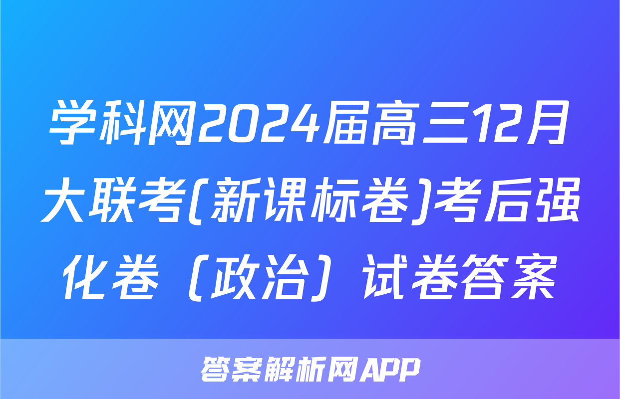 学科网2024届高三12月大联考(新课标卷)考后强化卷（政治）试卷答案