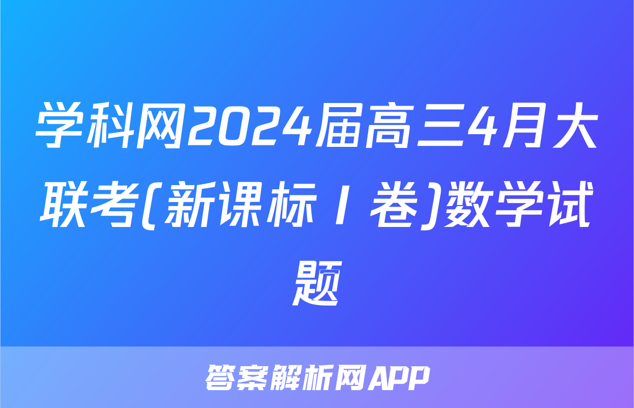 学科网2024届高三4月大联考(新课标Ⅰ卷)数学试题