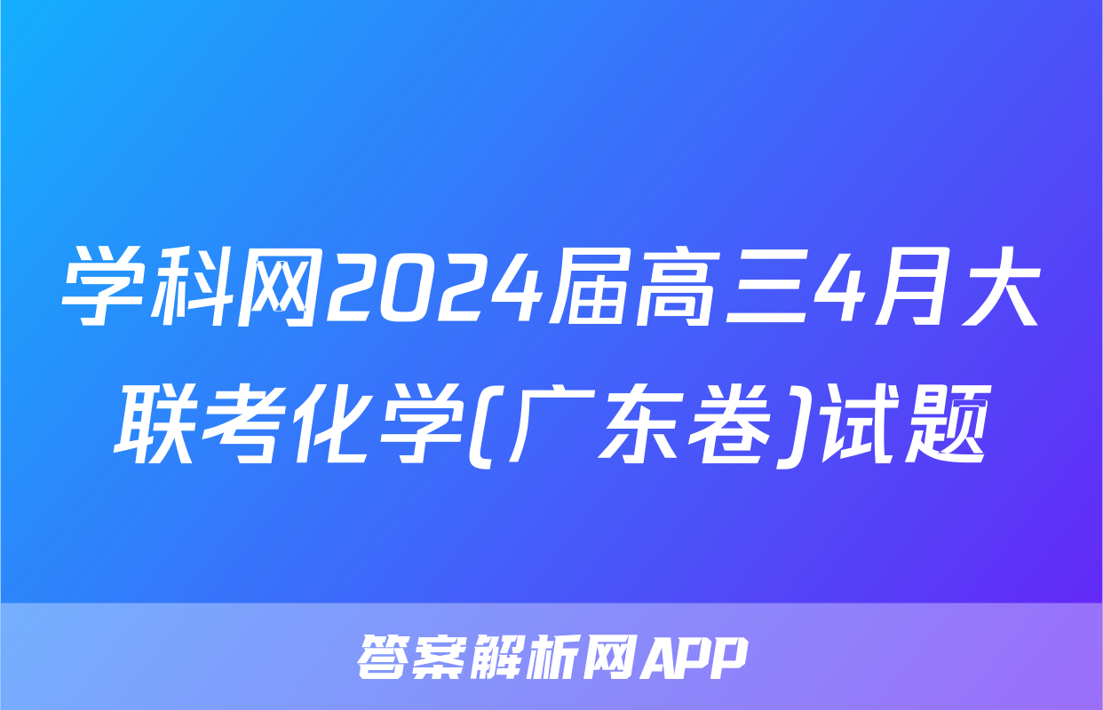 学科网2024届高三4月大联考化学(广东卷)试题