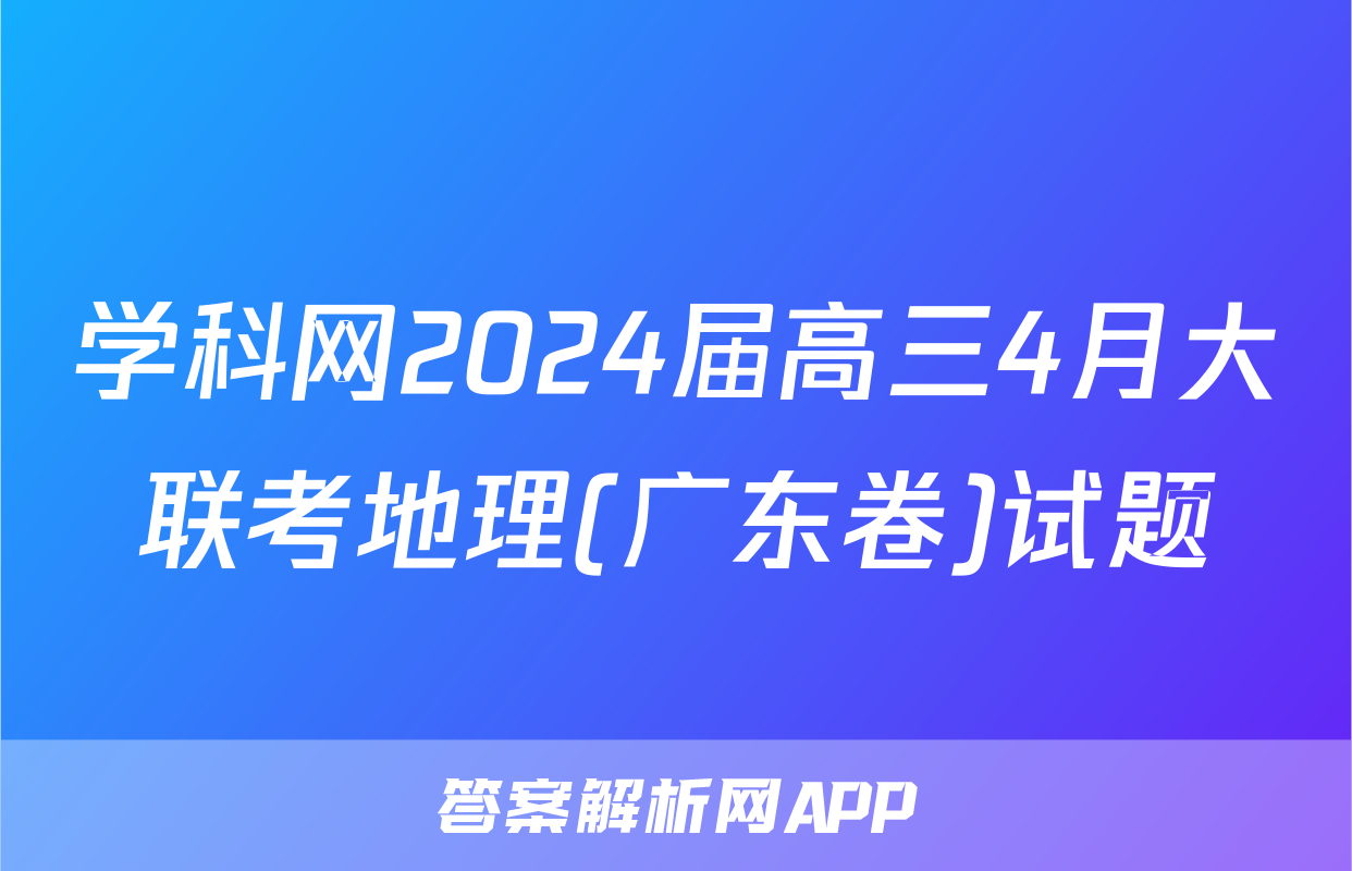 学科网2024届高三4月大联考地理(广东卷)试题