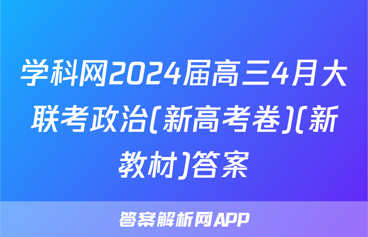 学科网2024届高三4月大联考政治(新高考卷)(新教材)答案