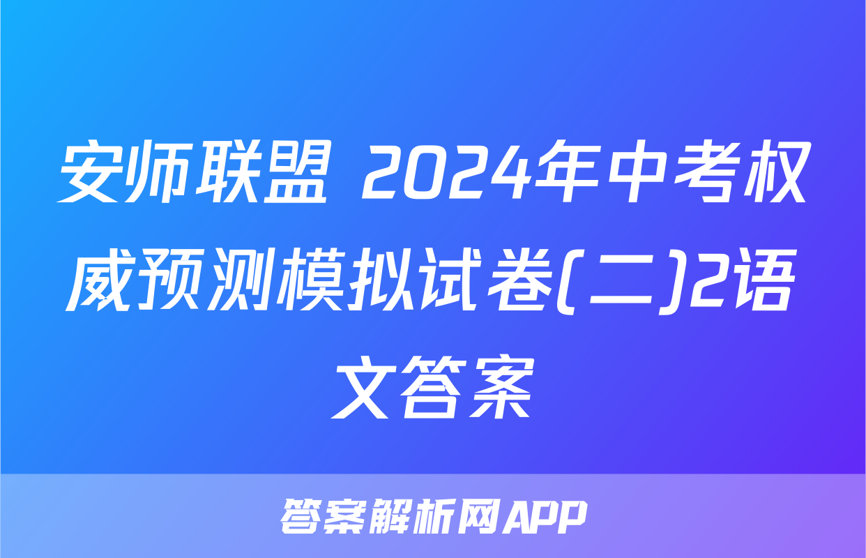 安师联盟 2024年中考权威预测模拟试卷(二)2语文答案