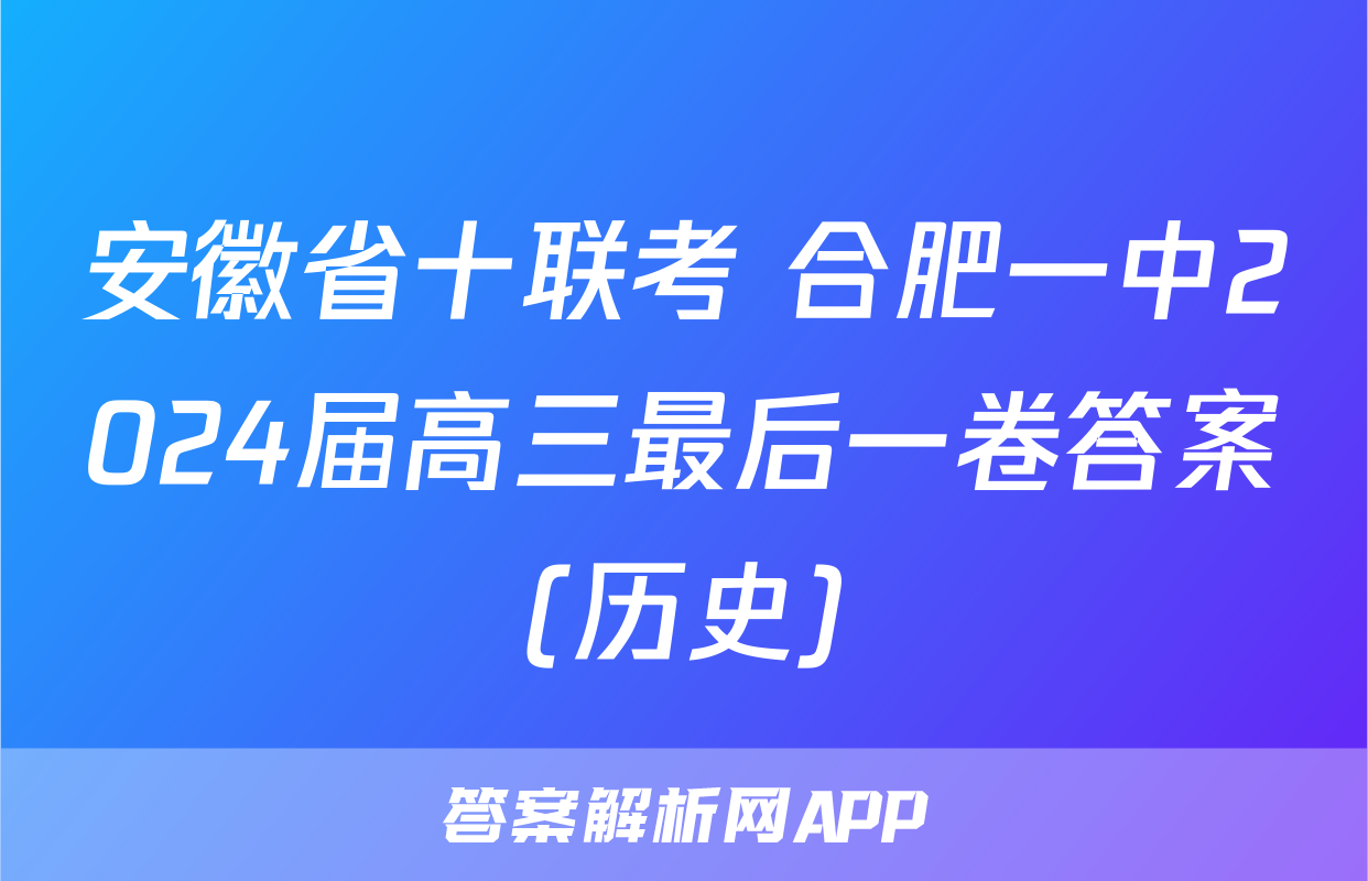 安徽省十联考 合肥一中2024届高三最后一卷答案(历史)