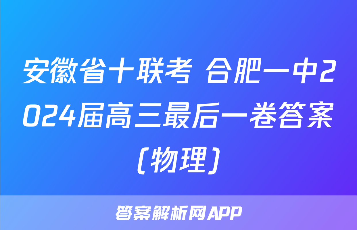 安徽省十联考 合肥一中2024届高三最后一卷答案(物理)
