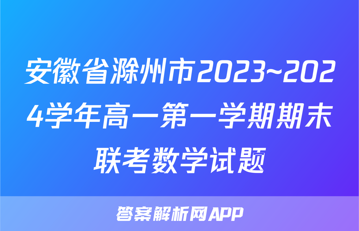 安徽省滁州市2023~2024学年高一第一学期期末联考数学试题