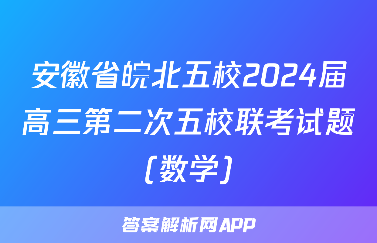 安徽省皖北五校2024届高三第二次五校联考试题(数学)