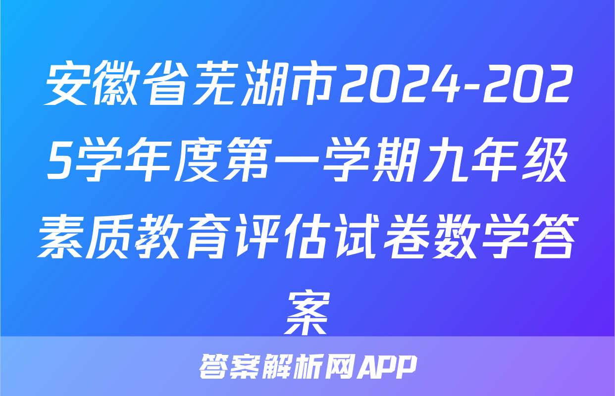 安徽省芜湖市2024-2025学年度第一学期九年级素质教育评估试卷数学答案