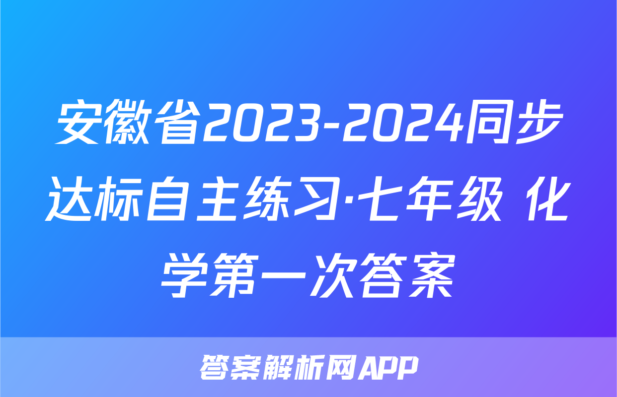 安徽省2023-2024同步达标自主练习·七年级 化学第一次答案