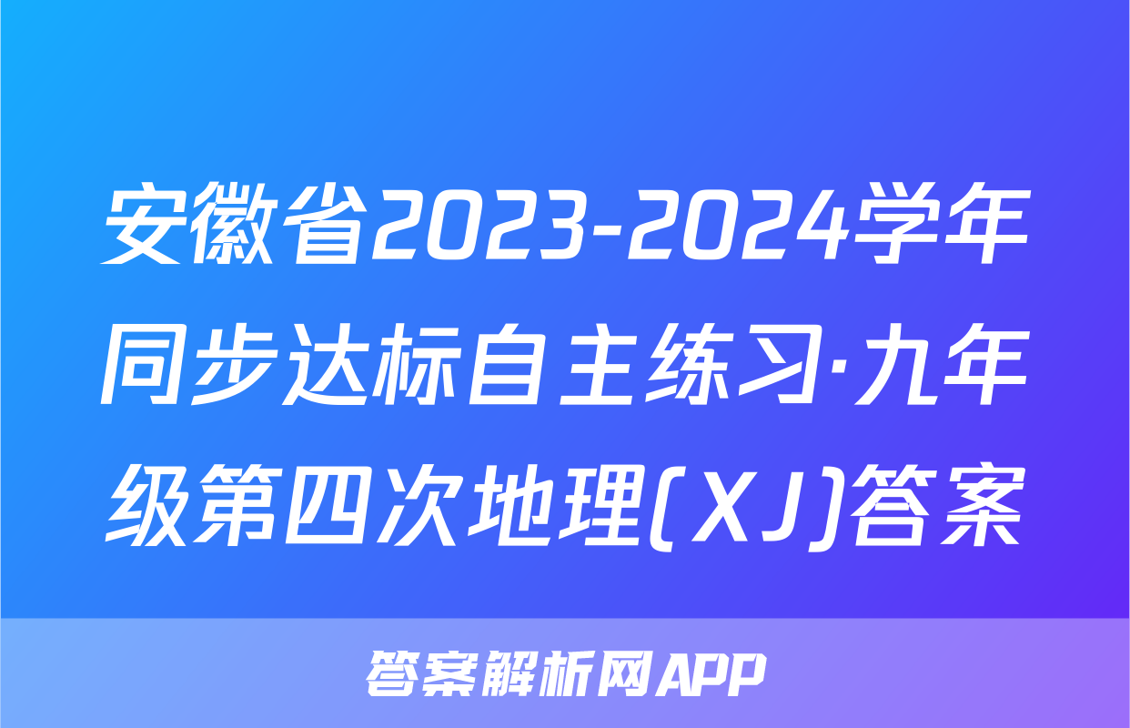 安徽省2023-2024学年同步达标自主练习·九年级第四次地理(XJ)答案