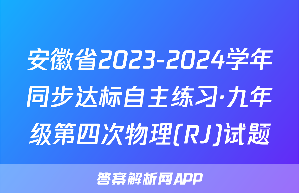 安徽省2023-2024学年同步达标自主练习·九年级第四次物理(RJ)试题