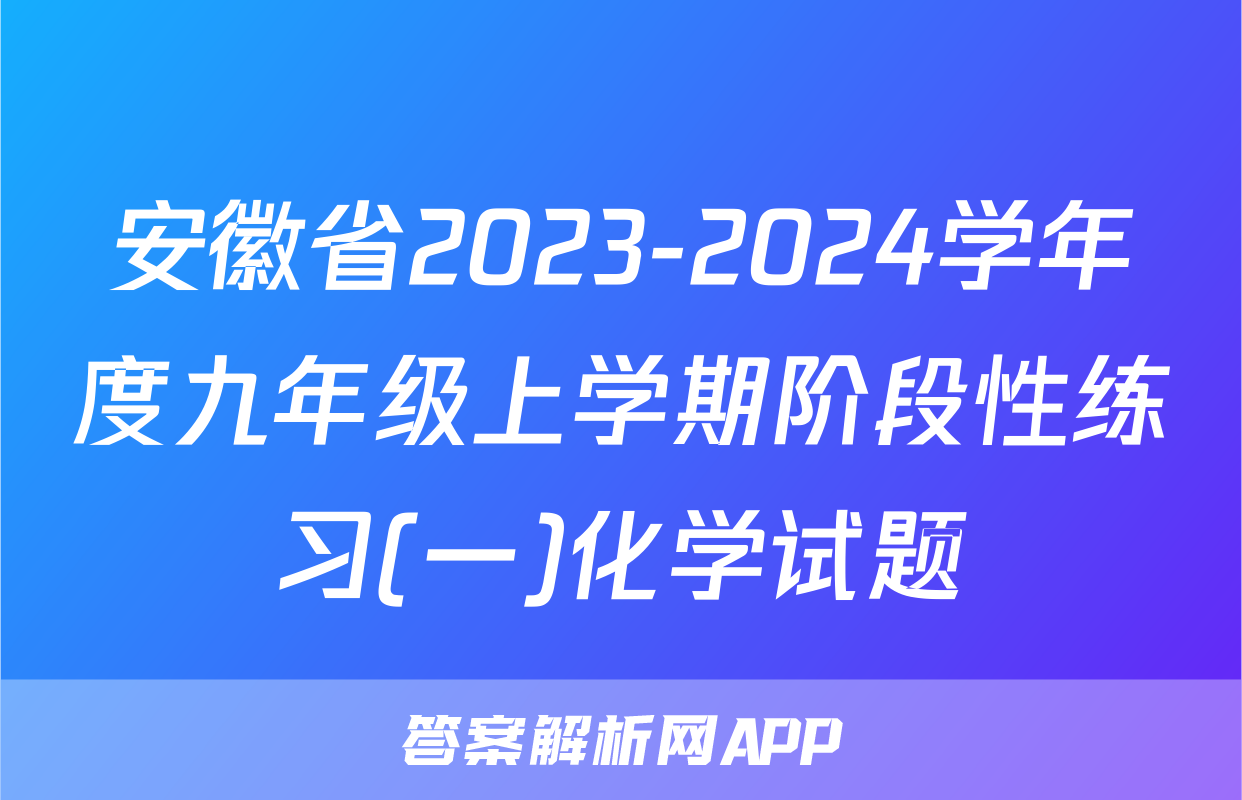 安徽省2023-2024学年度九年级上学期阶段性练习(一)化学试题
