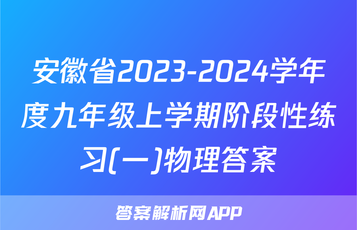 安徽省2023-2024学年度九年级上学期阶段性练习(一)物理答案