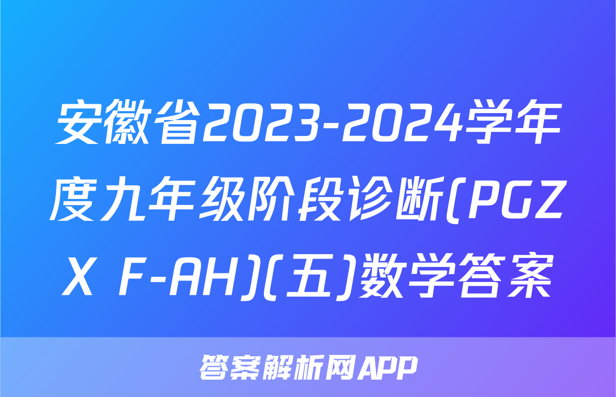 安徽省2023-2024学年度九年级阶段诊断(PGZX F-AH)(五)数学答案