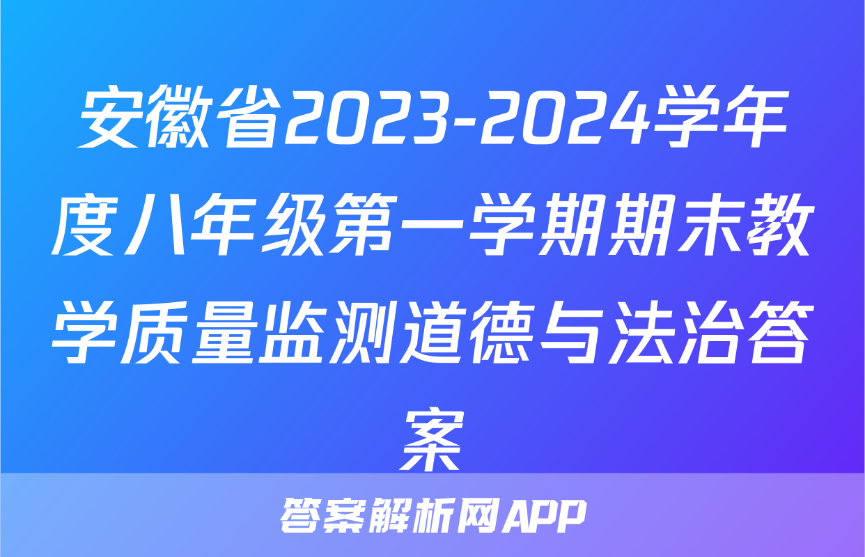 安徽省2023-2024学年度八年级第一学期期末教学质量监测道德与法治答案