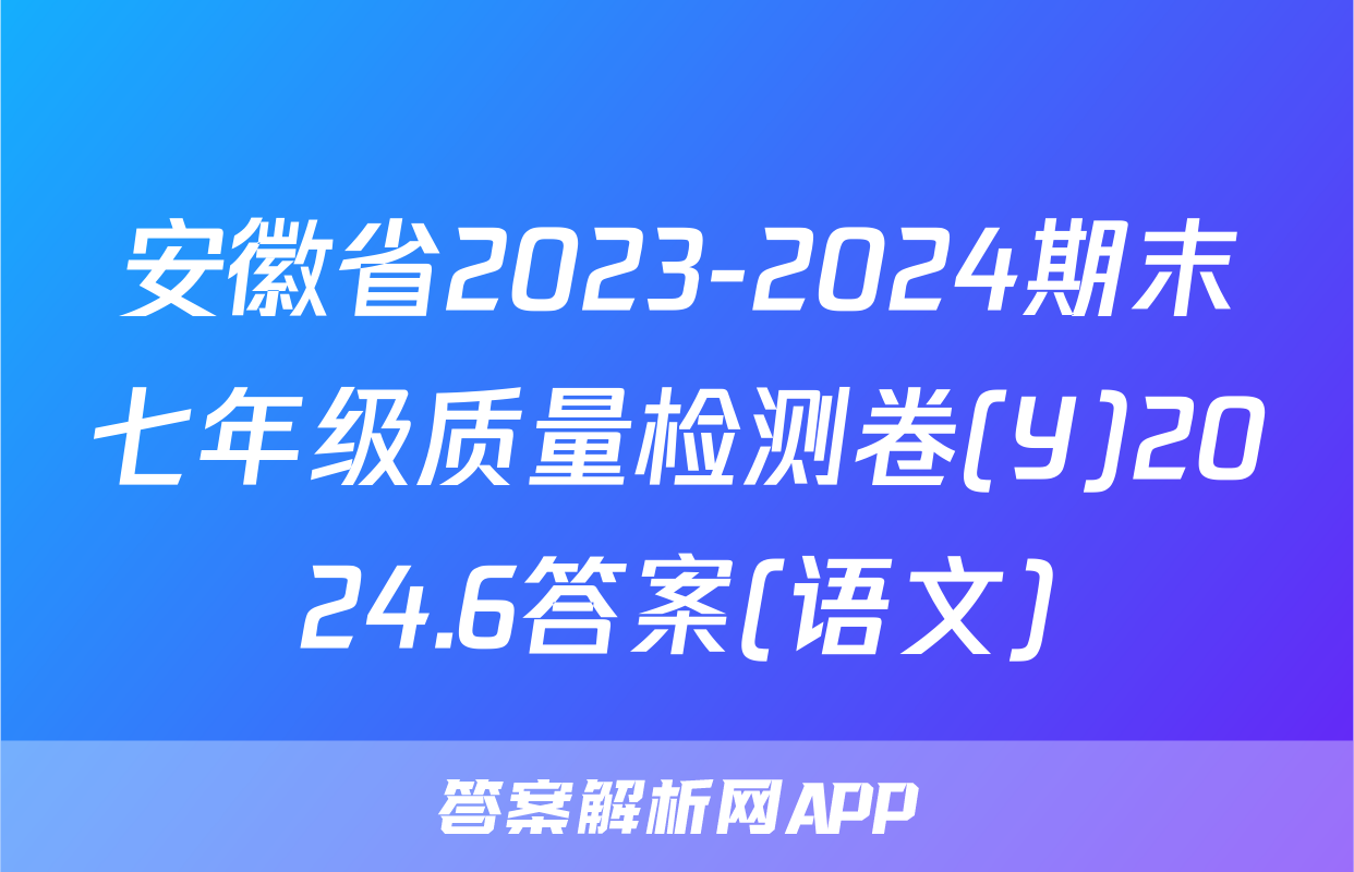 安徽省2023-2024期末七年级质量检测卷(Y)2024.6答案(语文)