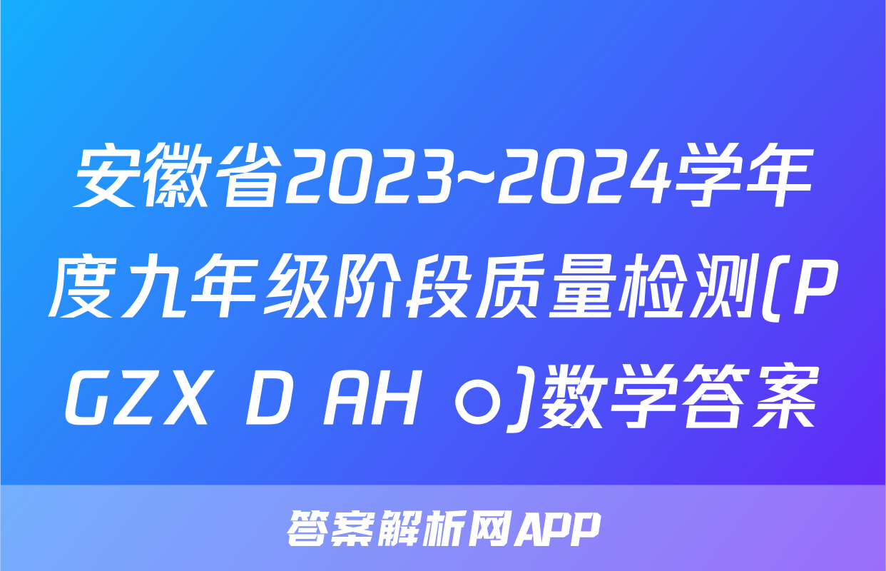 安徽省2023~2024学年度九年级阶段质量检测(PGZX D AH ○)数学答案