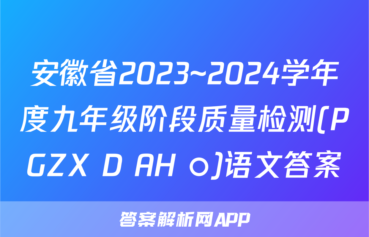 安徽省2023~2024学年度九年级阶段质量检测(PGZX D AH ○)语文答案