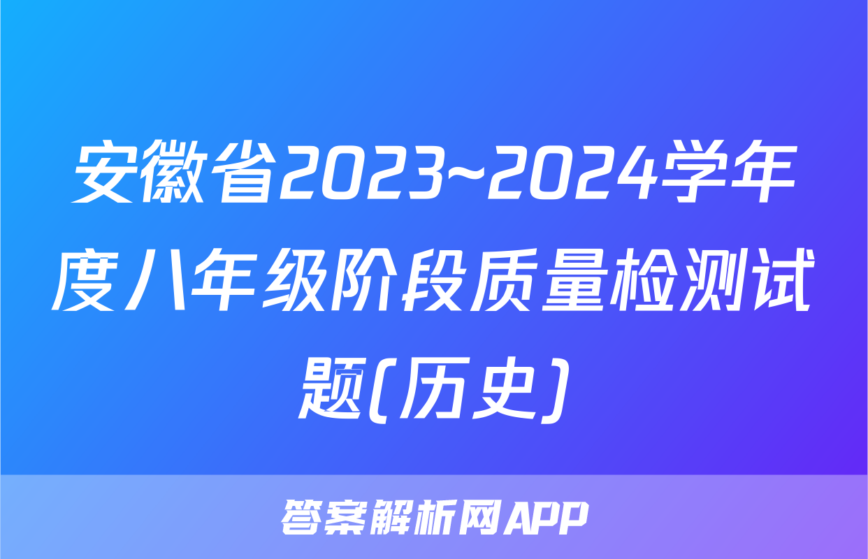 安徽省2023~2024学年度八年级阶段质量检测试题(历史)