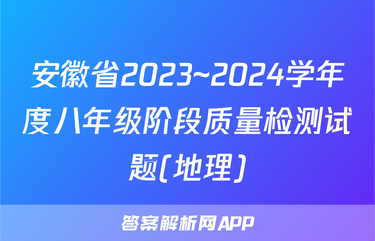 安徽省2023~2024学年度八年级阶段质量检测试题(地理)