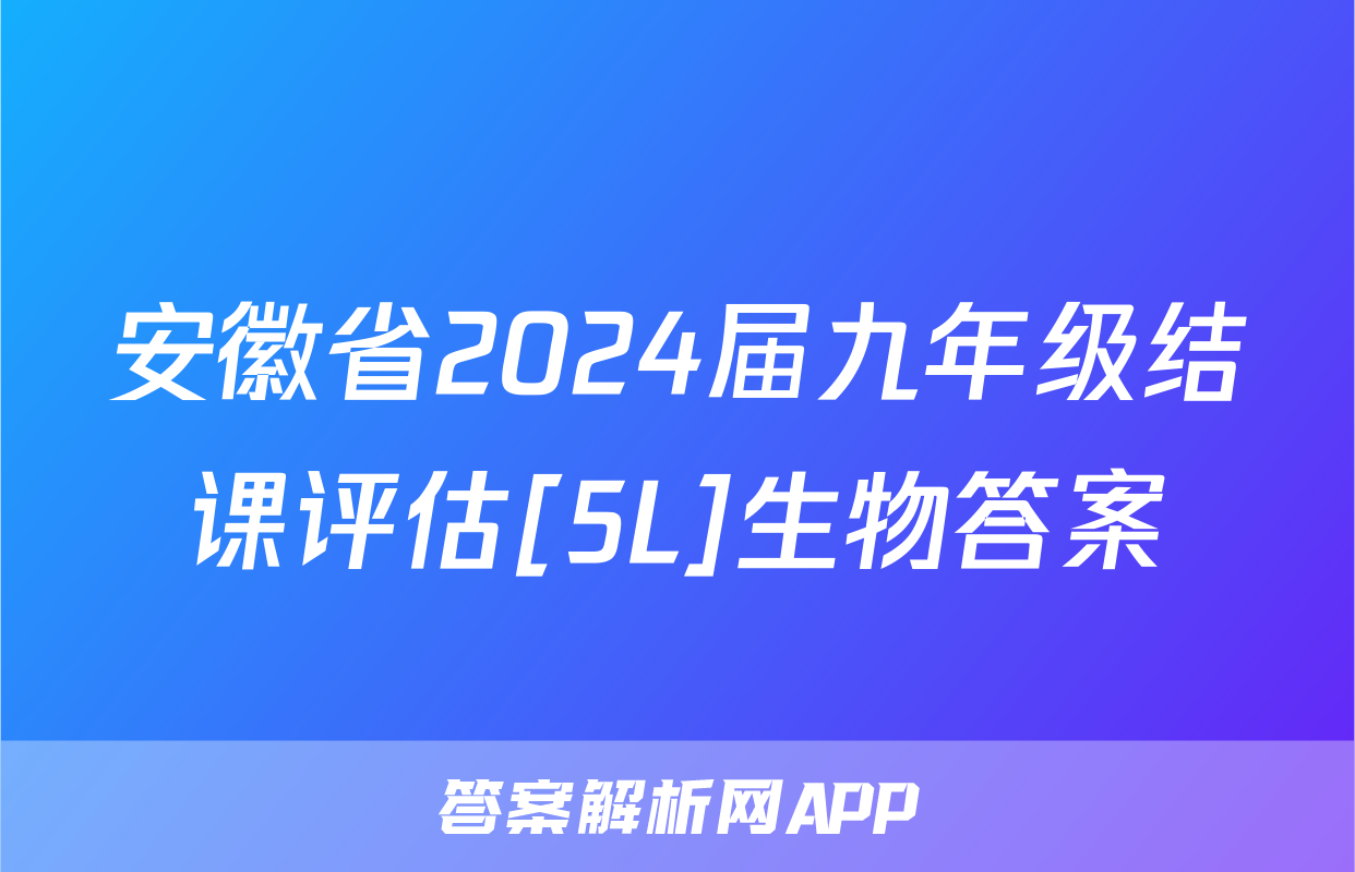 安徽省2024届九年级结课评估[5L]生物答案
