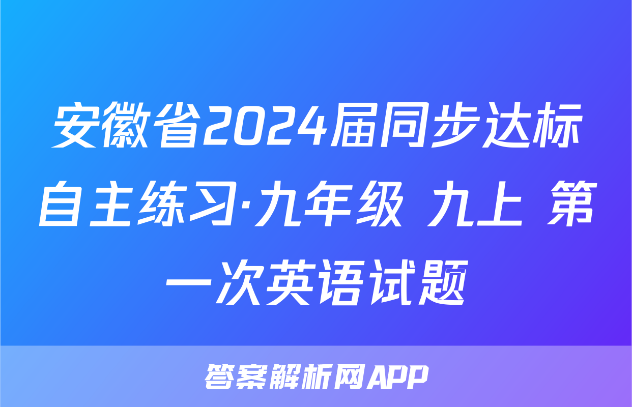 安徽省2024届同步达标自主练习·九年级 九上 第一次英语试题