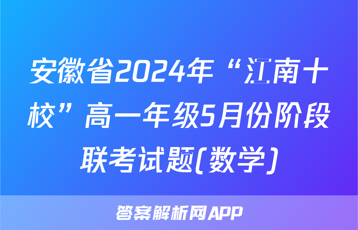 安徽省2024年“江南十校”高一年级5月份阶段联考试题(数学)