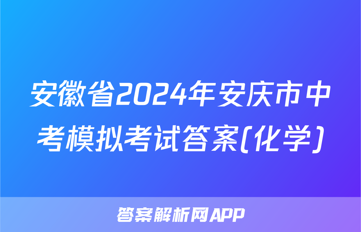 安徽省2024年安庆市中考模拟考试答案(化学)
