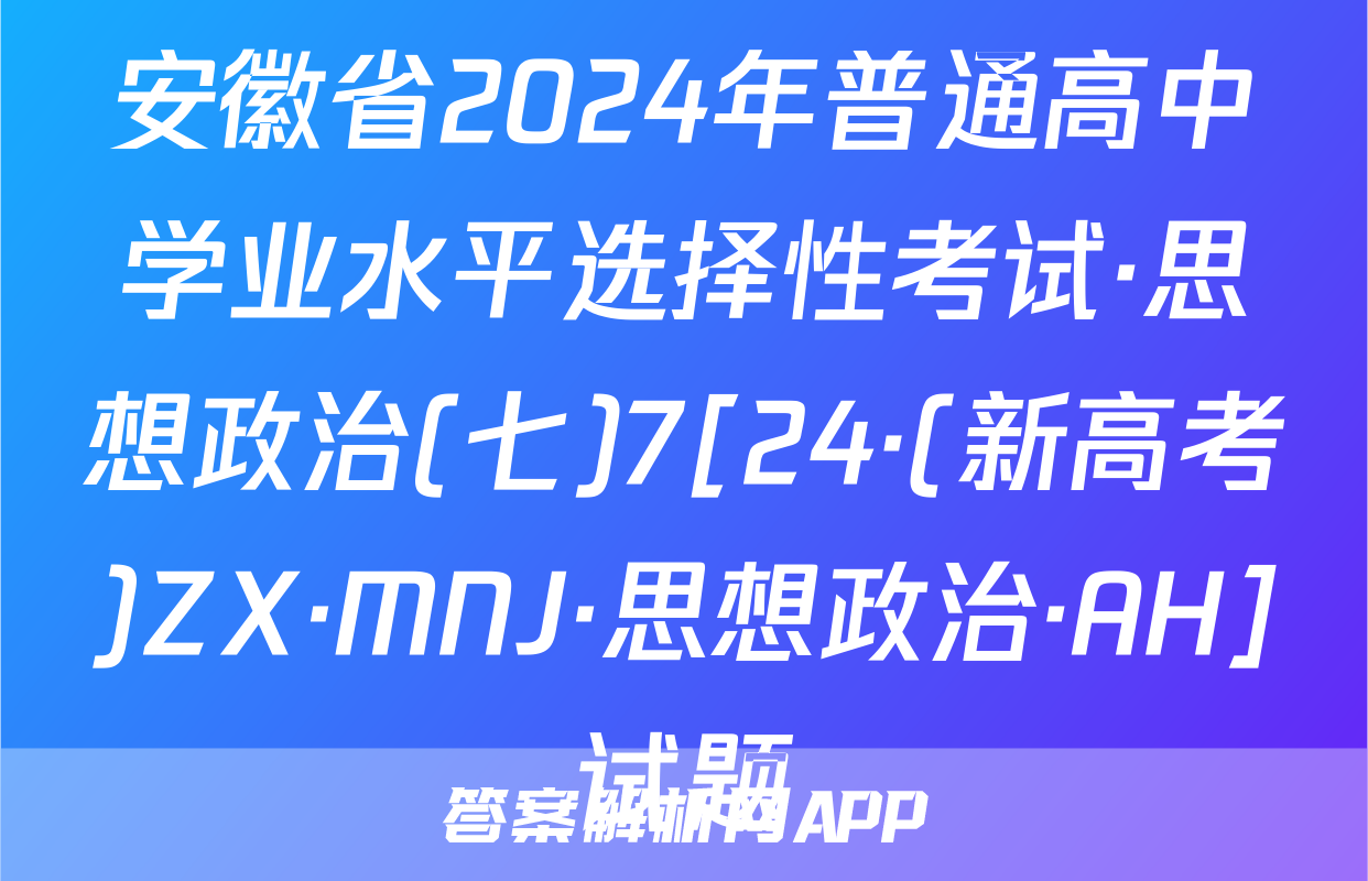 安徽省2024年普通高中学业水平选择性考试·思想政治(七)7[24·(新高考)ZX·MNJ·思想政治·AH]试题