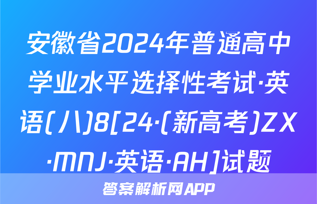 安徽省2024年普通高中学业水平选择性考试·英语(八)8[24·(新高考)ZX·MNJ·英语·AH]试题