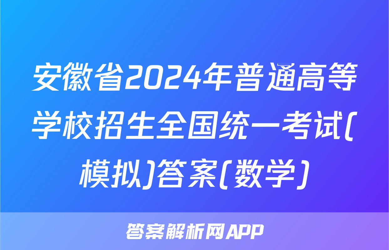 安徽省2024年普通高等学校招生全国统一考试(模拟)答案(数学)