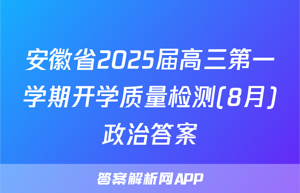 安徽省2025届高三第一学期开学质量检测(8月)政治答案