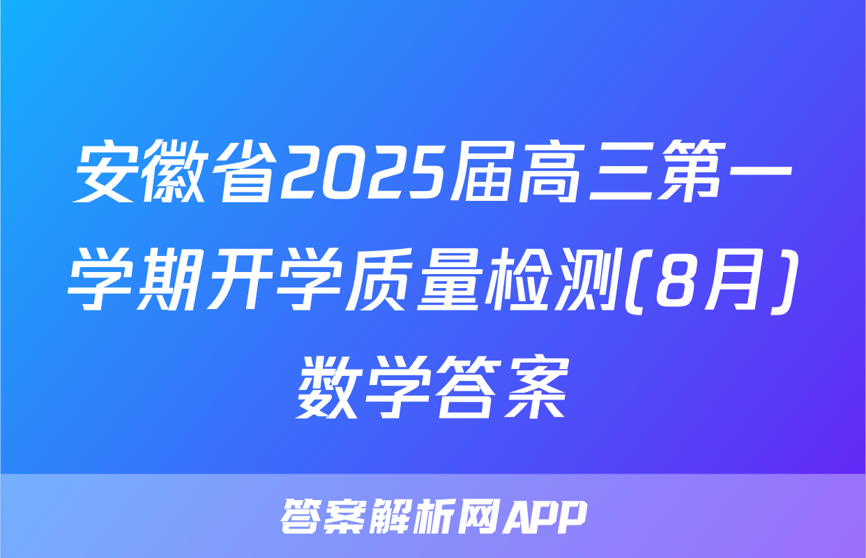 安徽省2025届高三第一学期开学质量检测(8月)数学答案