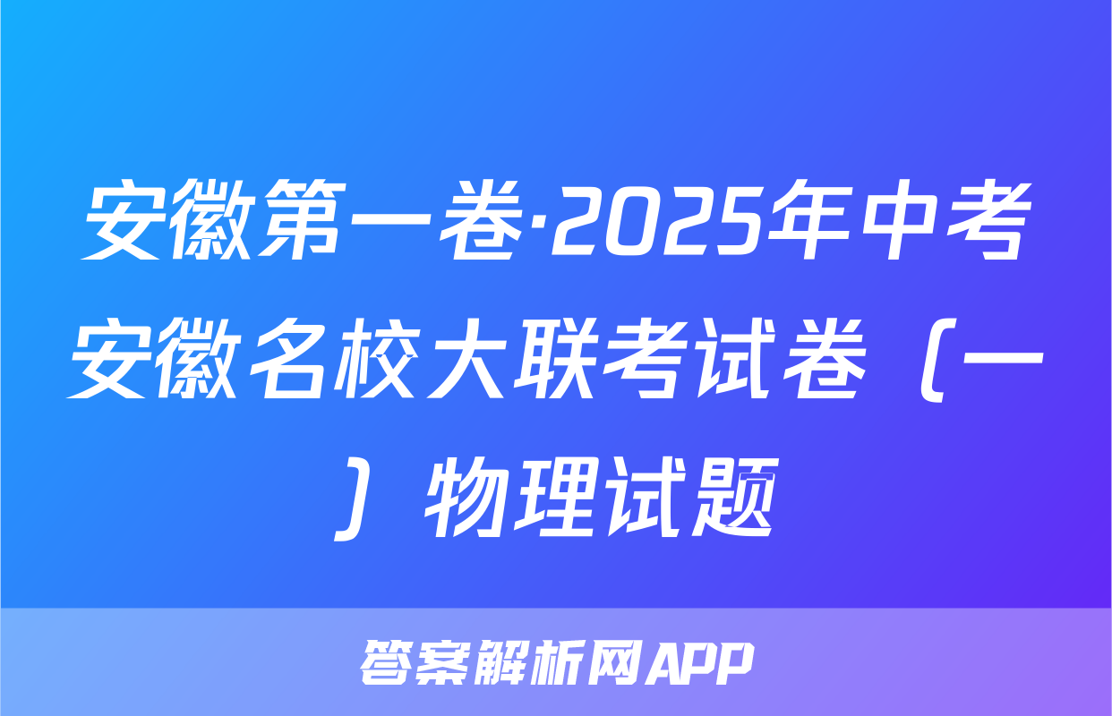 安徽第一卷·2025年中考安徽名校大联考试卷（一）物理试题