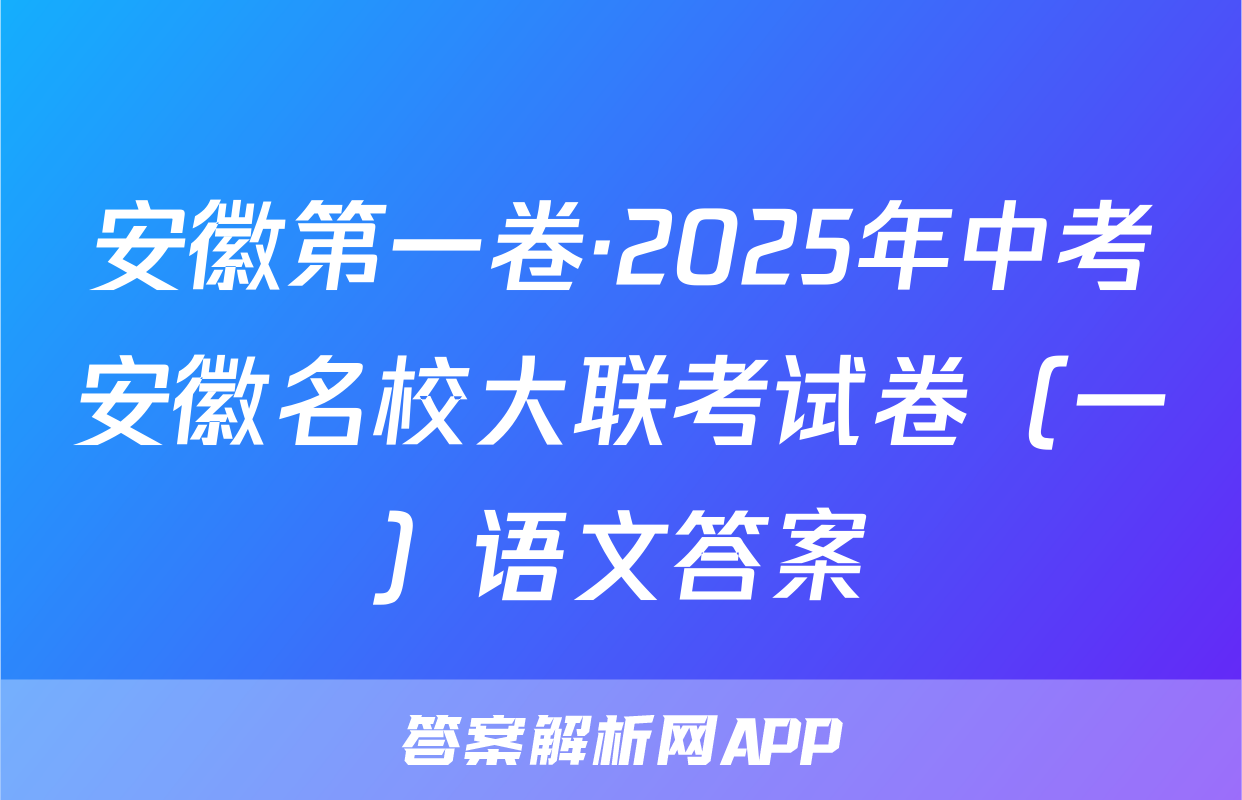 安徽第一卷·2025年中考安徽名校大联考试卷（一）语文答案