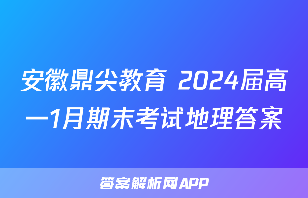 安徽鼎尖教育 2024届高一1月期末考试地理答案