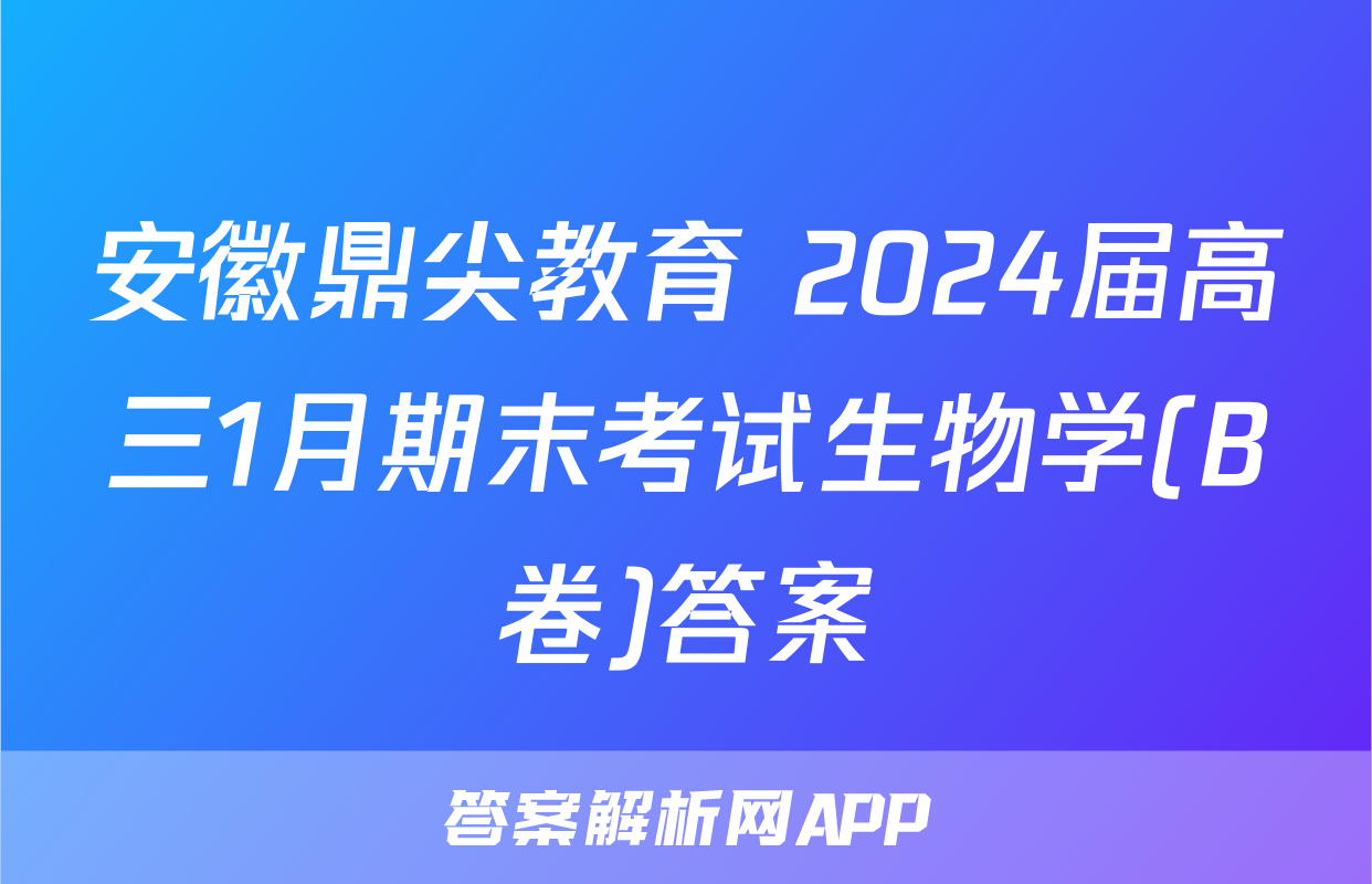 安徽鼎尖教育 2024届高三1月期末考试生物学(B卷)答案