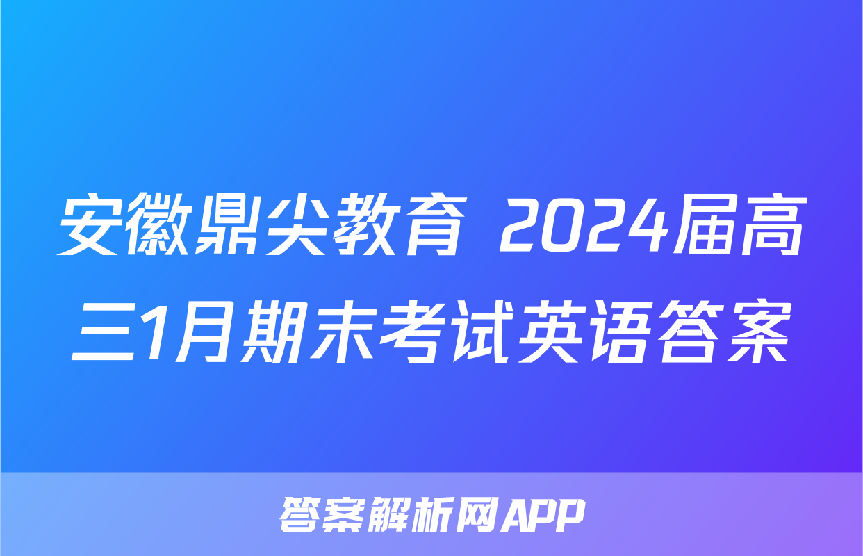 安徽鼎尖教育 2024届高三1月期末考试英语答案