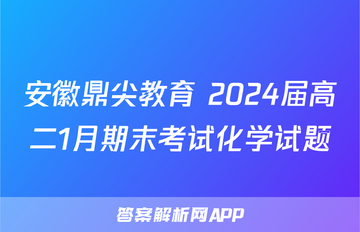 安徽鼎尖教育 2024届高二1月期末考试化学试题
