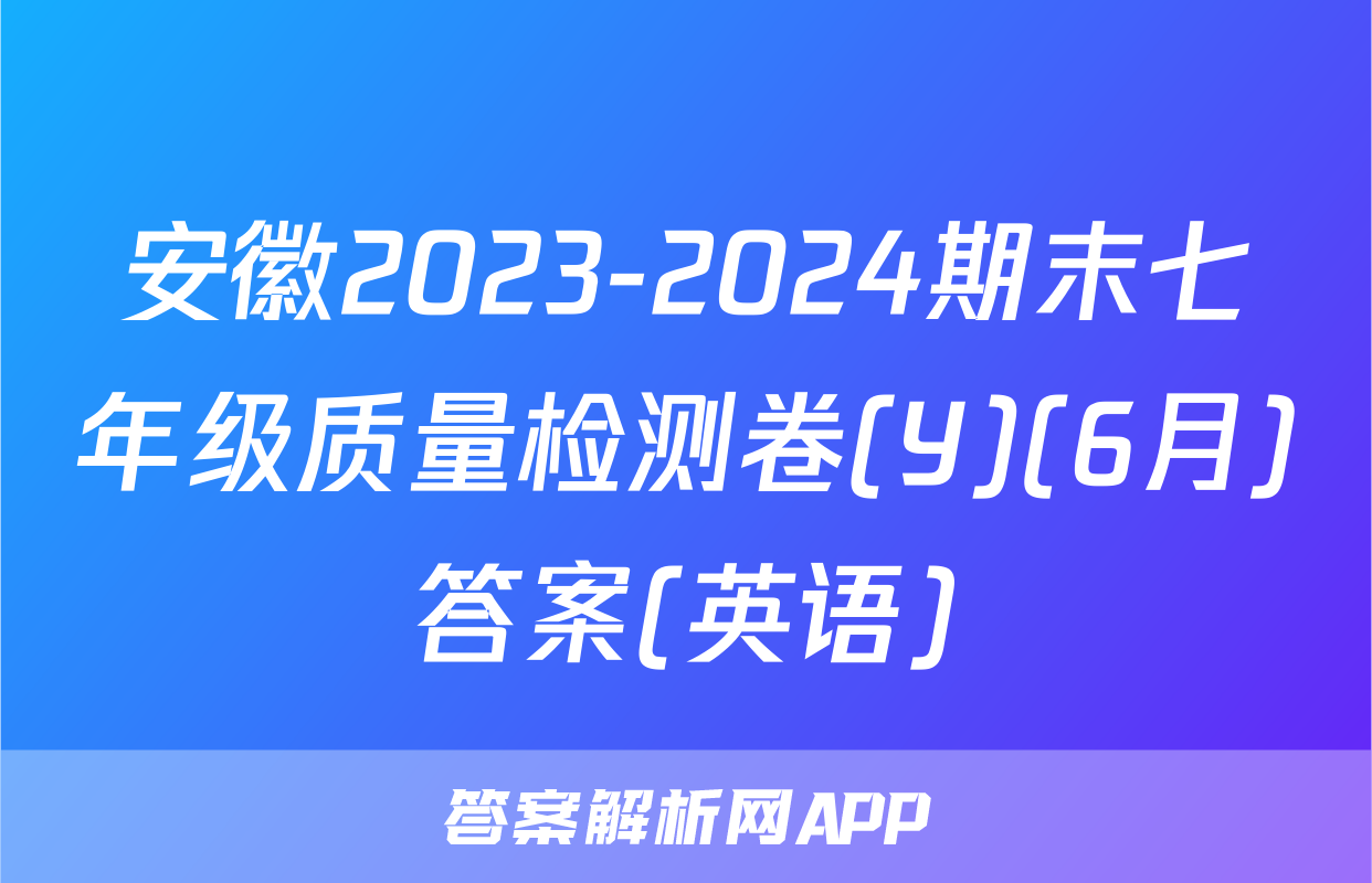 安徽2023-2024期末七年级质量检测卷(Y)(6月)答案(英语)