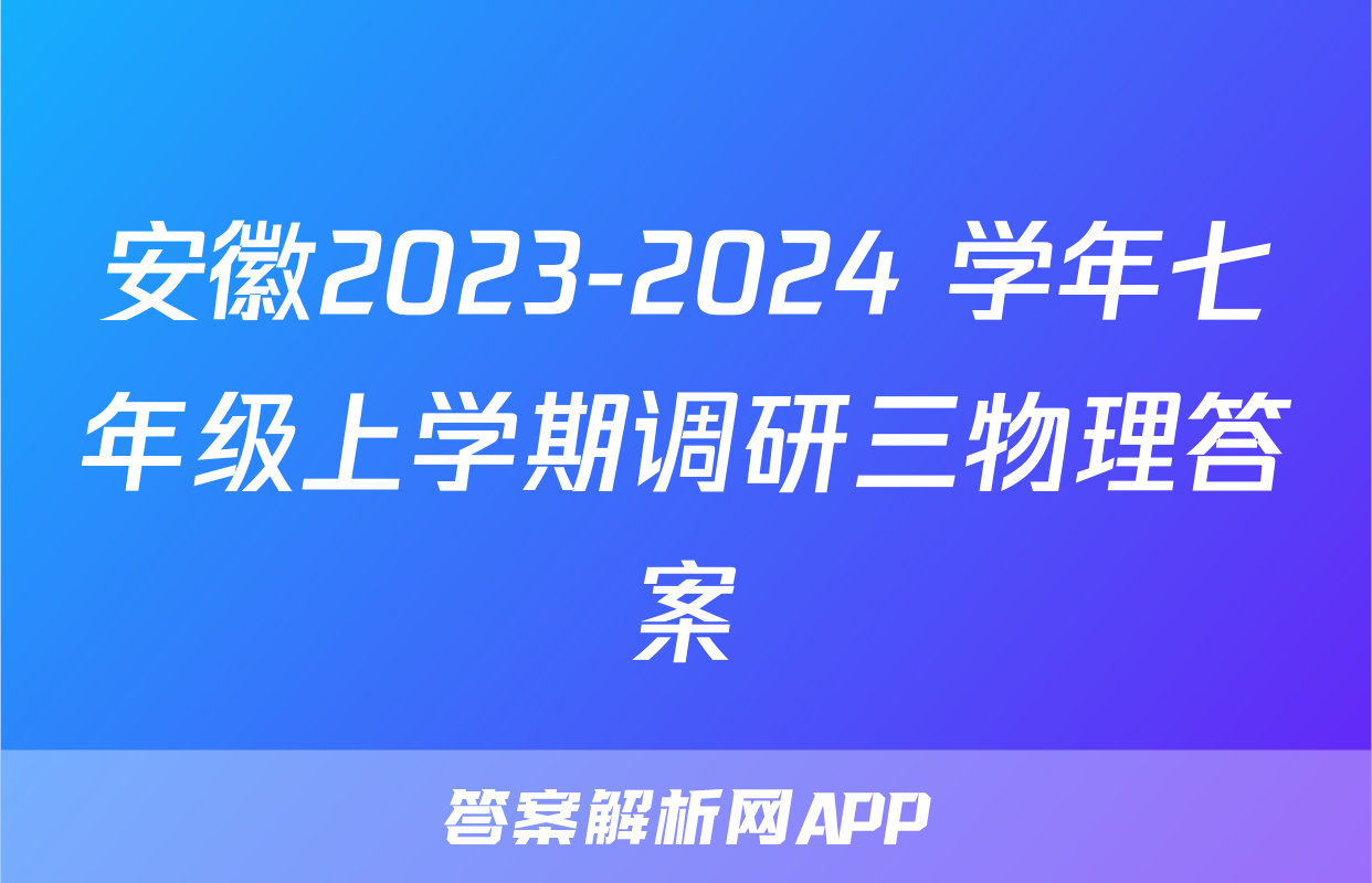 安徽2023-2024 学年七年级上学期调研三物理答案