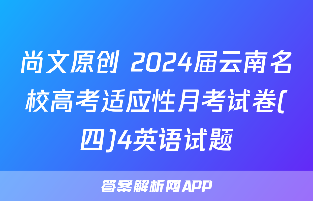 尚文原创 2024届云南名校高考适应性月考试卷(四)4英语试题