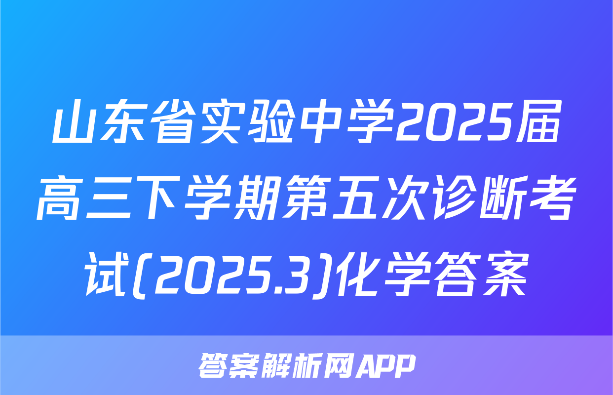 山东省实验中学2025届高三下学期第五次诊断考试(2025.3)化学答案