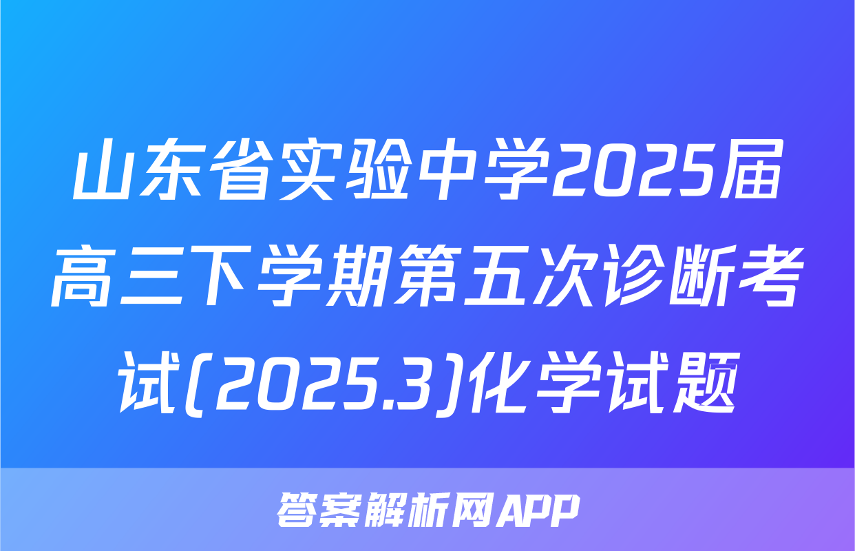 山东省实验中学2025届高三下学期第五次诊断考试(2025.3)化学试题
