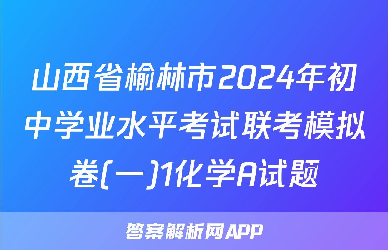 山西省榆林市2024年初中学业水平考试联考模拟卷(一)1化学A试题