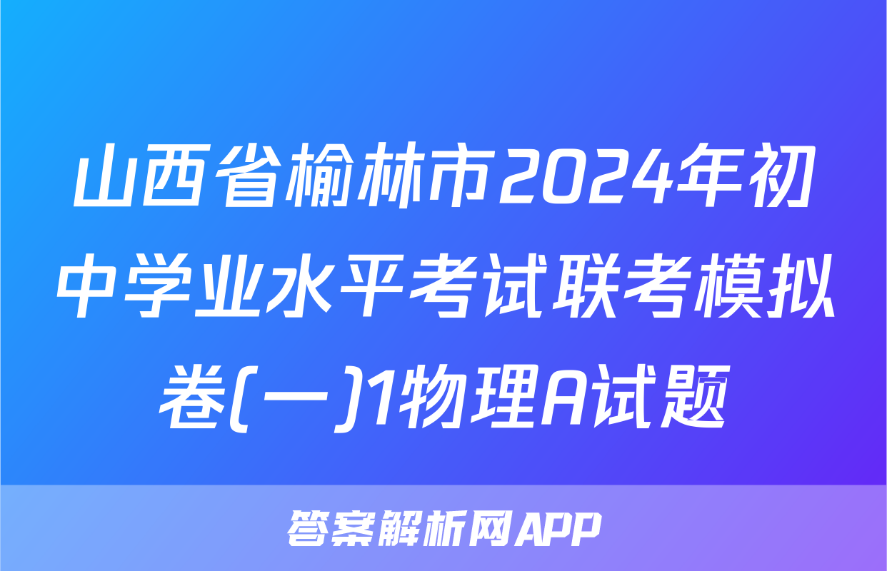 山西省榆林市2024年初中学业水平考试联考模拟卷(一)1物理A试题