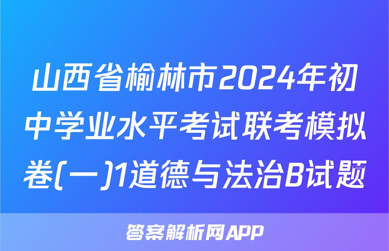 山西省榆林市2024年初中学业水平考试联考模拟卷(一)1道德与法治B试题