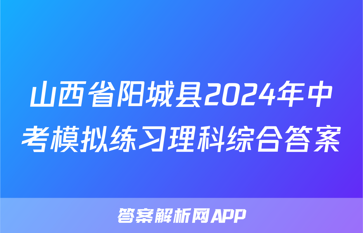山西省阳城县2024年中考模拟练习理科综合答案