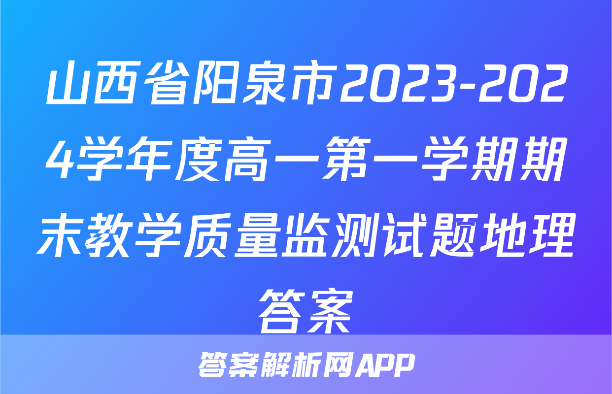 山西省阳泉市2023-2024学年度高一第一学期期末教学质量监测试题地理答案