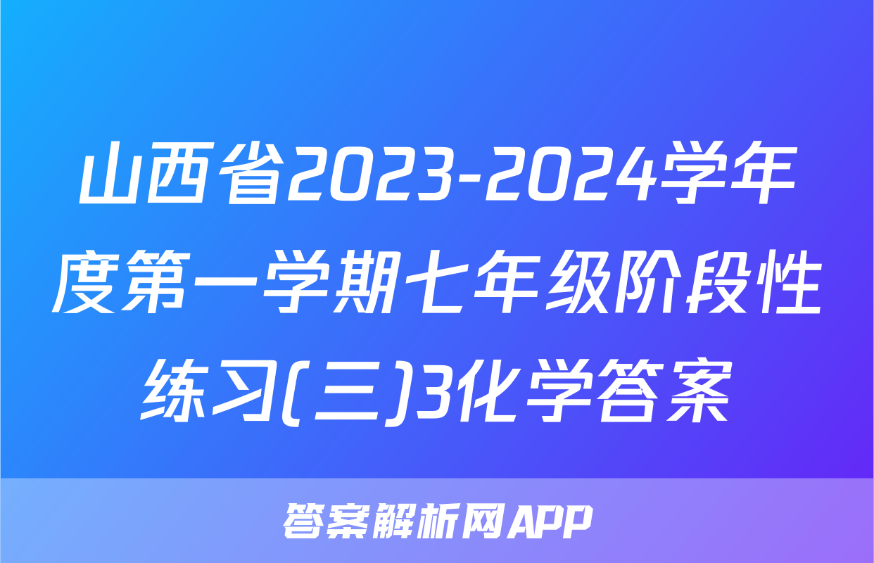 山西省2023-2024学年度第一学期七年级阶段性练习(三)3化学答案